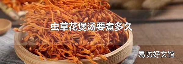 蟲草花煲湯要煮多久