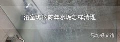 浴室玻璃陈年水垢怎样清理
