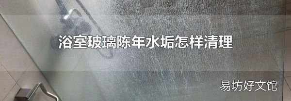 浴室玻璃陈年水垢怎样清理