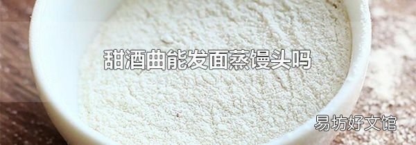 甜酒曲能發(fā)面蒸饅頭嗎