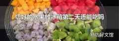 切好的水果放冰箱第二天还能吃吗