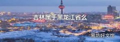 吉林属于黑龙江省么