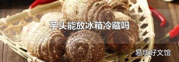 芋头能放冰箱冷藏吗