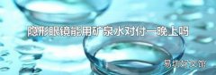 隐形眼镜能用矿泉水对付一晚上吗