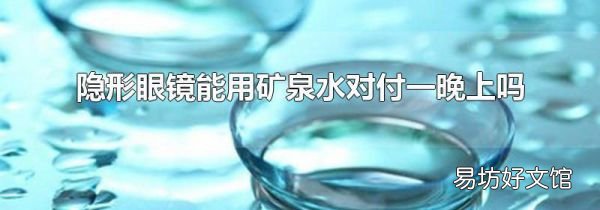 隱形眼鏡能用礦泉水對付一晚上嗎