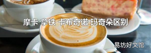 摩卡 拿铁 卡布奇诺 玛奇朵区别
