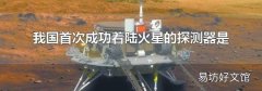 我国首次成功着陆火星的探测器是