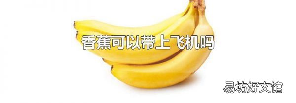 香蕉可以带上飞机吗