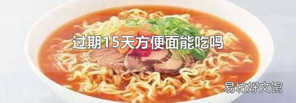 过期15天方便面能吃吗
