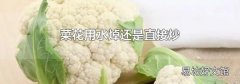 菜花用水焯还是直接炒