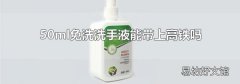 50ml免洗洗手液能带上高铁吗