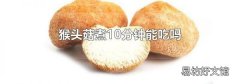 猴头菇煮10分钟能吃吗