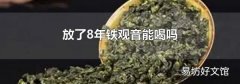 放了8年铁观音能喝吗