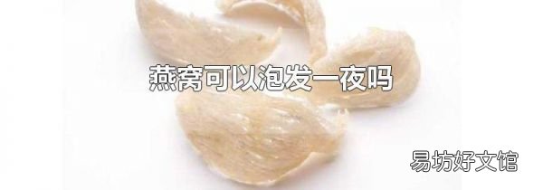 燕窩可以泡發(fā)一夜嗎