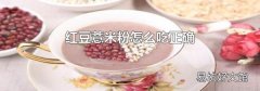 红豆薏米粉怎么吃正确