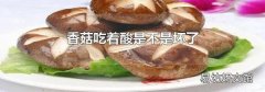 香菇吃着酸是不是坏了