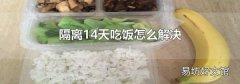 隔离14天吃饭怎么解决