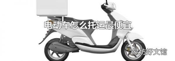 電動(dòng)車怎么托運(yùn)最便宜