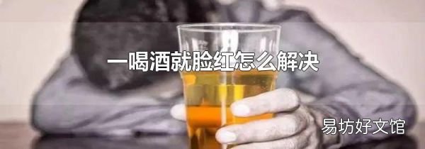 一喝酒就脸红怎么解决