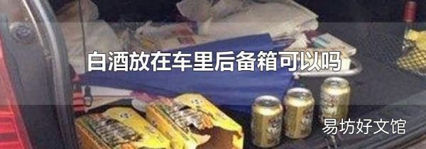白酒放在车里后备箱可以吗