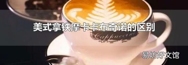 美式拿铁摩卡卡布奇诺的区别