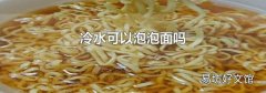 冷水可以泡泡面吗