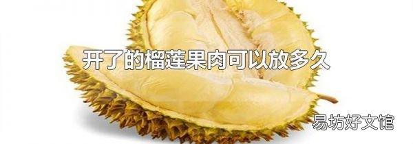 开了的榴莲果肉可以放多久