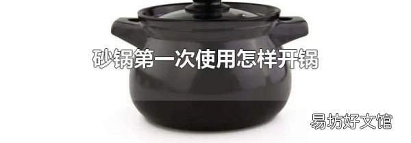 砂鍋第一次使用怎樣開鍋