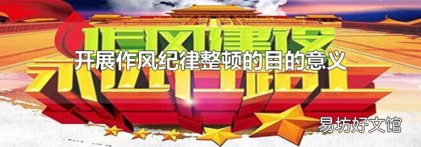 開展作風紀律整頓的目的意義