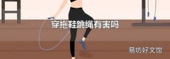 穿拖鞋跳绳有害吗