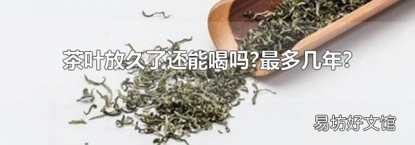 茶叶放久了还能喝吗?最多几年?