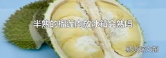 半熟的榴莲肉放冰箱会熟吗