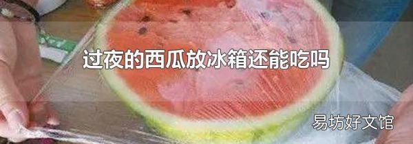 過夜的西瓜放冰箱還能吃嗎