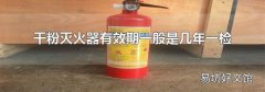 干粉灭火器有效期一般是几年一检