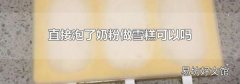 直接泡了奶粉做雪糕可以吗