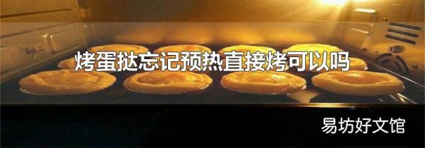 烤蛋撻忘記預(yù)熱直接烤可以嗎