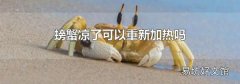 螃蟹凉了可以重新加热吗