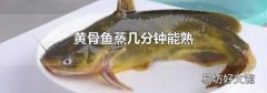黄骨鱼蒸几分钟能熟