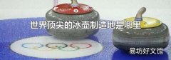 世界顶尖的冰壶制造地是哪里