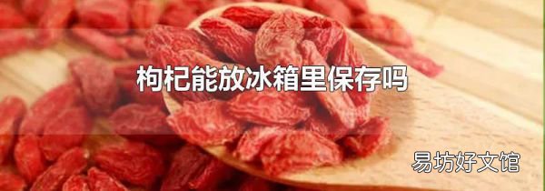 枸杞能放冰箱里保存吗