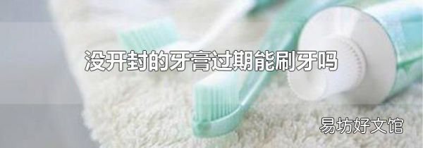 没开封的牙膏过期能刷牙吗
