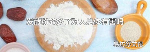 发酵粉放多了对人身体有害吗
