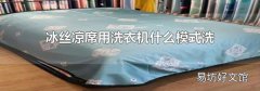 冰丝凉席用洗衣机什么模式洗