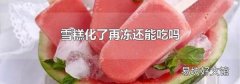 雪糕化了再冻还能吃吗