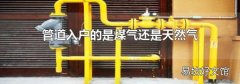 管道入户的是煤气还是天然气