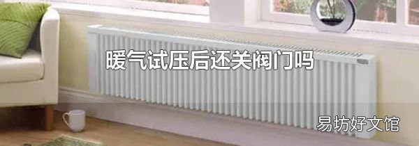 暖气试压后还关阀门吗
