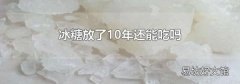 冰糖放了10年还能吃吗