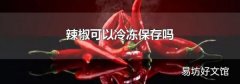 辣椒可以冷冻保存吗