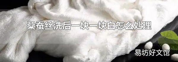 桑蚕丝洗后一块一块白怎么处理