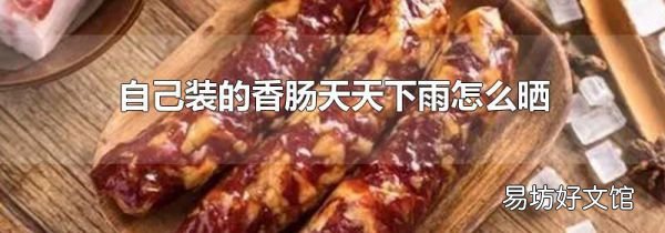 自己装的香肠天天下雨怎么晒
